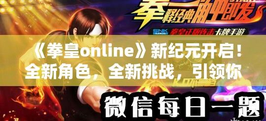 《拳皇online》新纪元开启！全新角色，全新挑战，引领你的战队走向巅峰荣耀！